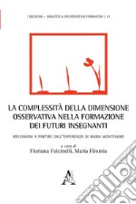 La complessità della dimensione osservativa nella formazione dei futuri insegnanti. Riflessioni a partire dall'esperienza di Maria Montessori libro