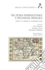 Tra storia internazionale e diplomazia parallela. Scritti in onore di Gianluigi Rossi libro