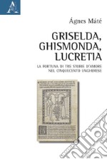 Griselda, Ghismonda, Lucretia. La fortuna di tre storie d'amore nel Cinquecento ungherese libro