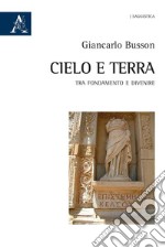 Cielo e terra. Tra fondamento e divenire libro