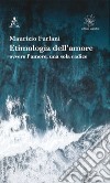 Etimologia dell'amore ovvero l'amore, una sola radice libro di Furlani Maurizio