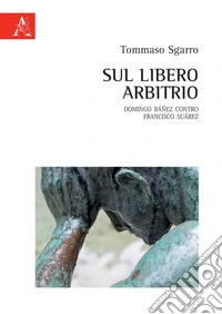 Sul libero arbitrio. Domingo Báñez contro Francisco Suárez