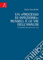 Un «processo di ispezione»: Russell e le vie dell'analisi. Un percorso nei testi (1895-1910) libro