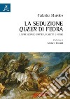 La seduzione queer di Fedra. Il mito secondo Britten, Bussotti e Henze libro