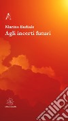 Agli incerti futuri libro di Badiale Marino