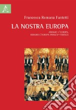 La nostra Europa. Amiamo l'Europa, odiamo l'Europa franco-tedesca libro