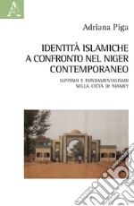 Identità islamiche a confronto nel Niger contemporaneo. Sufismo e fondamentalismo nella città di Niamey libro