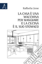 La casa è una macchina per mangiare e la cucina è il suo stomaco