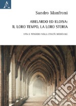 Abelardo ed Eloisa: il loro tempo, la loro storia. Vita e pensiero nella civiltà medievale