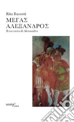 Megas Alexandros. Il racconto di Alessandro libro