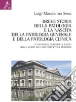 Breve storia della patologia e la nascita della patologia generale e della patologia clinica. La Patologia generale a Napoli dagli albori agli inizi dell'epoca moderna libro