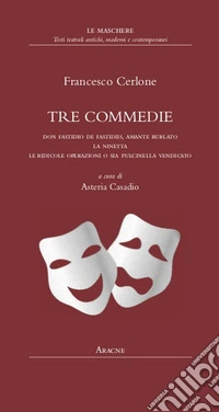 Tre commedie. Don Fastidio de Fastidiis, amante burlato-La Ninetta-Le ridicole operazioni o sia Pulcinella vendicato