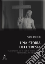 Una storia dell'eresia. Dal catechismo di Juan De Valdés al beneficio di Cristo. Eterodossia della fede nel Cinquecento libro