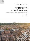 Rigenerare la città storica. Strategie e strumenti per un piano locale innovato libro di Bevilacqua Giulia