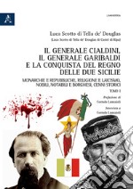 Il generale Cialdini, il generale Garibaldi e la conquista del Regno delle Due Sicilie. Monarchie e repubbliche, religione e laicismo, nobili, notabili e borghesi, cenni storici. Vol. 1 libro