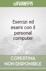 Esercizi ed esami con il personal computer libro