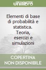 Elementi di base di probabilità e statistica. Teoria, esercizi e simulazioni