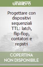 Progettare con dispositivi sequenziali TTL: latch, flip-flop, contatori e registri