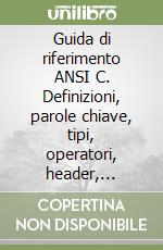 Guida di riferimento ANSI C. Definizioni, parole chiave, tipi, operatori, header, funzioni di libreria libro