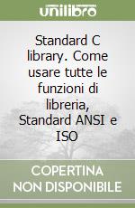 Standard C library. Come usare tutte le funzioni di libreria, Standard ANSI e ISO libro