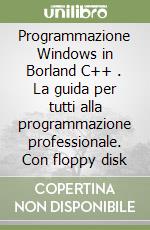 Programmazione Windows in Borland C++ . La guida per tutti alla programmazione professionale. Con floppy disk libro