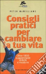 Consigli pratici per cambiare la tua vita. Oltre 1850 suggerimenti antichi e moderni