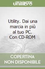 Utility. Dai una marcia in più al tuo PC. Con CD-ROM libro