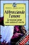 Abbracciando l'amore. Le relazioni intime come sentiero di crescita libro