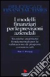 I modelli finanziari per le previsioni aziendali. Tecniche analitiche fondamentali per la valutazione di proposte commerciali libro