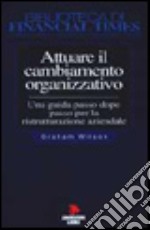 Attuare il cambiamento organizzativo. Una guida passo dopo passo per la ristrutturazione aziendale libro