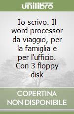 Io scrivo. Il word processor da viaggio, per la famiglia e per l'ufficio. Con 3 floppy disk libro