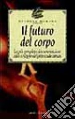 Il futuro del corpo. La più completa documentazione sullo sviluppo del potenziale umano