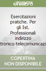 Esercitazioni pratiche. Per gli Ist. Professionali indirizzo elettronico-telecomunicazione libro