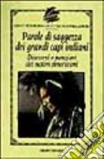 Parole di saggezza dei grandi capi indiani. Discorsi e pensieri dei nativi americani libro