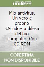 Mio antivirus. Un vero e proprio «Scudo» a difesa del tuo computer. Con CD-ROM libro