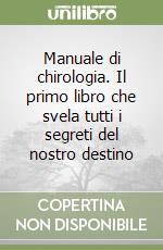 Manuale di chirologia. Il primo libro che svela tutti i segreti del nostro destino