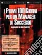 I primi 100 giorni per un manager di successo. Manuale di uso pratico libro