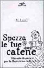 Spezza le tue catene. Manuale illustrato per la liberazione dello spirito