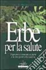 Erbe per la salute. Impariamo a conoscere le piante e le loro grandi virtù curative libro