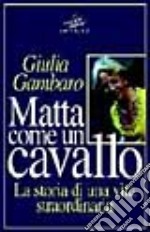 Matta come un cavallo. La storia di una vita straordinaria