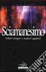 Sciamanesimo. Antichi stregoni o moderni sapienti libro