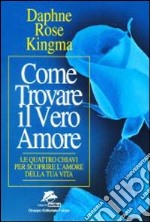 Come trovare il vero amore. Le quattro chiavi per scoprire l'amore della tua vita libro