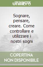 Sognare, pensare, creare. Come controllare e utilizzare i nostri sogni libro