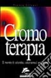 Cromoterapia. Il mondo è colorato; coloriamoci anche noi libro di Silvani Franca