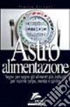 Astro alimentazione. Segno per segno gli alimenti per nutrire corpo; mente e spirito libro