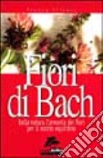 Fiori di Bach. Dalla natura l'armonia dei fiori per il nostro equilibrio libro