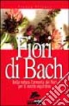 Fiori di Bach. Dalla natura l'armonia dei fiori per il nostro equilibrio libro di Silvani Franca