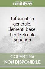 Informatica generale. Elementi base. Per le Scuole superiori libro