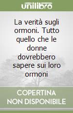 La verità sugli ormoni. Tutto quello che le donne dovrebbero sapere sui loro ormoni libro