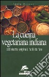 La cucina vegetariana indiana. 100 ricette originali da fare libro